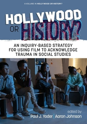 Hollywood or History?: An Inquiry-Based Strategy for Using Film to Acknowledge Trauma in Social Studies by Yoder, Paul J.