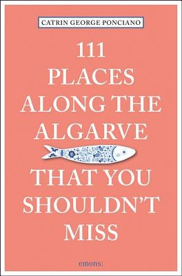 111 Places Along the Algarve You Shouldn't Miss by Ponciano, Catrin George
