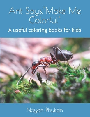 Ant Says, Make Me Colorful: A useful coloring books for kids by Phukan, Noyan Moni