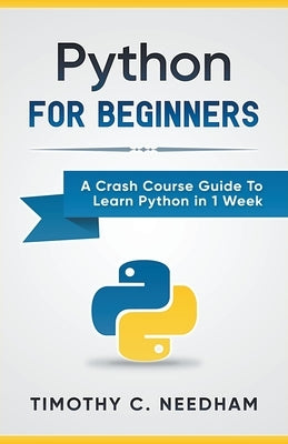 Python: For Beginners A Crash Course Guide To Learn Python in 1 Week by Needham, Timothy C.
