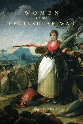 Women in the Peninsular War by Esdaile, Charles J.