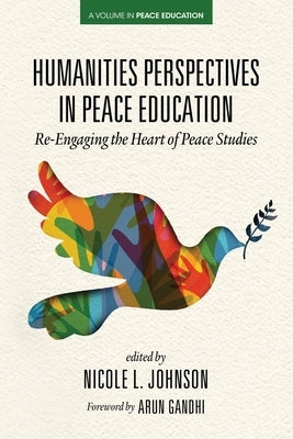 Humanities Perspectives in Peace Education: Re-Engaging the Heart of Peace Studies by Johnson, Nicole