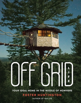 Off Grid Life: Your Ideal Home in the Middle of Nowhere by Huntington, Foster