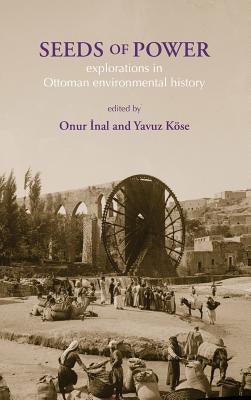 Seeds of Power: Explorations in Ottoman Environmental History by Inal, Onur