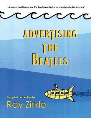 Advertising the Beatles (PB): A unique look at how Beatles products were merchandised to the world by Zirkle, Ray