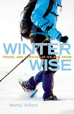 Winter Wise: Travel and Survival in Ice and Snow by Alford, Monty