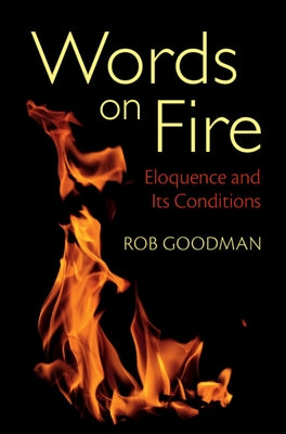 Words on Fire: Eloquence and Its Conditions by Goodman, Rob