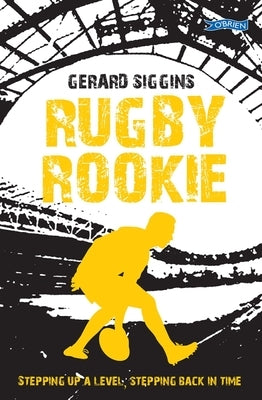 Rugby Rookie: Stepping Up a Level, Stepping Back in Time by Siggins, Gerard