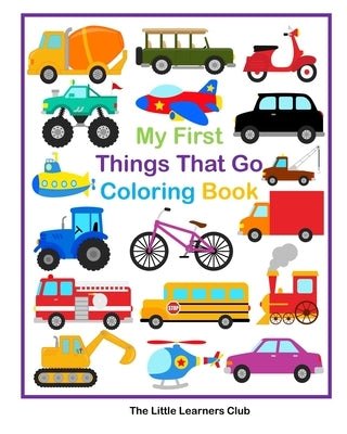 My First Things That Go Coloring Book - 45 Simple Coloring Pages for Toddlers by Club, The Little Learners