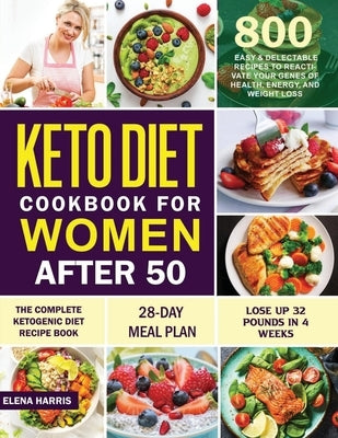 Keto Diet Cookbook for Women After 50: The Complete Ketogenic Diet Recipe Book 800 Easy & Delectable Recipes to Reactivate Your Genes of Health, Energ by Harris, Elena