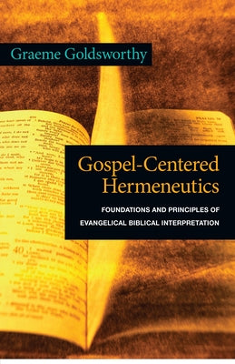 Gospel-Centered Hermeneutics: Foundations and Principles of Evangelical Biblical Interpretation by Goldsworthy, Graeme