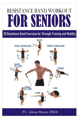 Resistance Band Workout for Seniors: 50 Resistance Band Exercises for Strength Training and Mobility by Murray (Phd), Pt Adrian