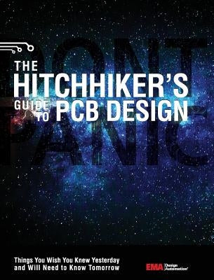 The Hitchhiker's Guide to PCB Design: Things You Wish You Knew Yesrerday and Will Need to Know Tomorrow by Automation, Ema Design