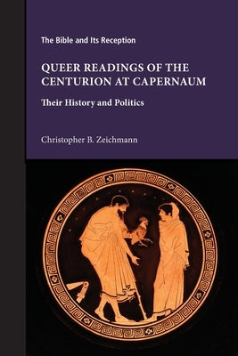 Queer Readings of the Centurion at Capernaum: Their History and Politics by Zeichmann, Christopher B.