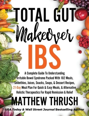 Total Gut Makeover: IBS: A Complete Guide To Understanding Irritable Bowel Syndrome Packed With 102 Meals, Smoothies, Juices, Snacks, Soup by Thrush, Matthew