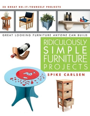 Ridiculously Simple Furniture Projects: Great Looking Furniture Anyone Can Build by Carlsen, Spike