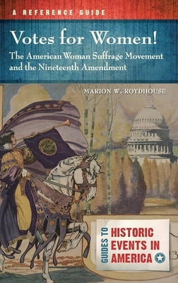 Votes for Women! the American Woman Suffrage Movement and the Nineteenth Amendment: A Reference Guide by Roydhouse, Marion W.