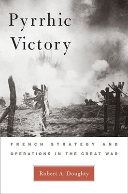 Pyrrhic Victory: French Strategy and Operations in the Great War by Doughty, Robert A.