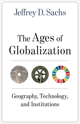 The Ages of Globalization: Geography, Technology, and Institutions by Sachs, Jeffrey D.