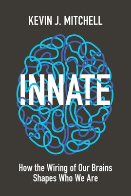 Innate: How the Wiring of Our Brains Shapes Who We Are by Mitchell, Kevin J.