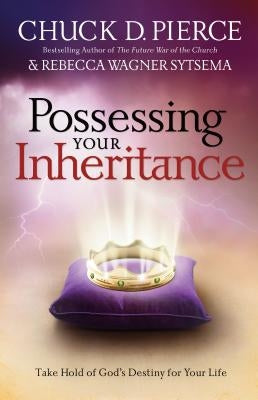 Possessing Your Inheritance: Take Hold of God's Destiny for Your Life by Pierce, Chuck D.