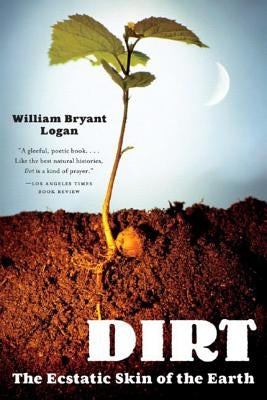 Dirt: The Ecstatic Skin of the Earth by Logan, William Bryant