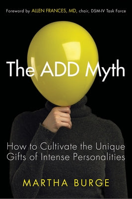 The Add Myth: How to Cultivate the Unique Gifts of Intense Personalities (Attention Deficit Disorder & Attention Deficit Hyperactivi by Burge, Martha