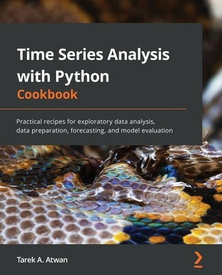 Time Series Analysis with Python Cookbook: Practical recipes for exploratory data analysis, data preparation, forecasting, and model evaluation by Atwan, Tarek A.