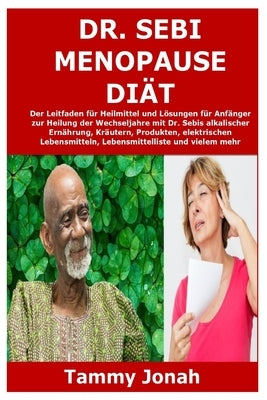 Dr. Sebi Menopause Diät: Der Leitfaden für Heilmittel und Lösungen für Anfänger zur Heilung der Wechseljahre mit Dr. Sebis alkalischer Ernährun by Jonah, Tammy