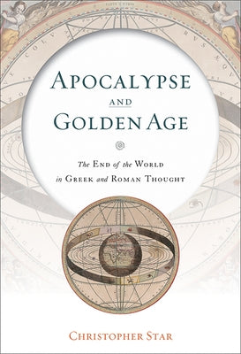 Apocalypse and Golden Age: The End of the World in Greek and Roman Thought by Star, Christopher