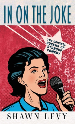 In on the Joke: The Original Queens of Standup Comedy by Levy, Shawn