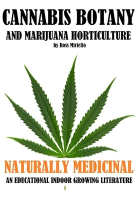 Cannabis Botany and Marijuana Horticulture: Naturally Medicinal an Educational Indoor Growing Literature by Miriello, Ross