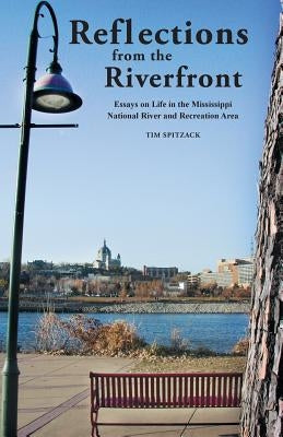 Reflections from the Riverfront: Essays on Life in the Mississippi National River and Recreation Area by Tim, Spitzack a.