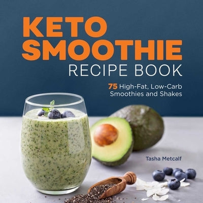 Keto Smoothie Recipe Book: 75 High-Fat, Low-Carb Smoothies and Shakes by Metcalf, Tasha