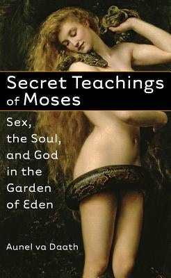 Secret Teachings of Moses: Sex, the Soul, and God in the Garden of Eden by Va Daath, Aunel