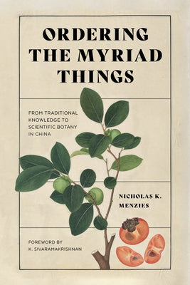 Ordering the Myriad Things: From Traditional Knowledge to Scientific Botany in China by Menzies, Nicholas K.