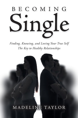 Becoming Single: Finding, Knowing and Loving Your True Self The Key to Healthy Relationships by Taylor, Madeline