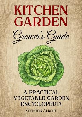 The Kitchen Garden Grower's Guide: A practical vegetable and herb garden encyclopedia by Albert, Stephen