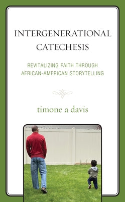 Intergenerational Catechesis: Revitalizing Faith Through African-American Storytelling by Davis, Timone A.