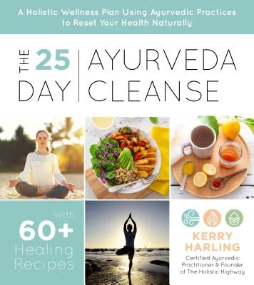 The 25-Day Ayurveda Cleanse: A Holistic Wellness Plan Using Ayurvedic Practices to Reset Your Health Naturally by Harling, Kerry