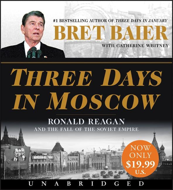 Three Days in Moscow Low Price CD: Ronald Reagan and the Fall of the Soviet Empire by Baier, Bret