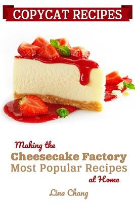 Copycat Recipes: Making the Cheesecake Factory Most Popular Recipes at Home by Chang, Lina