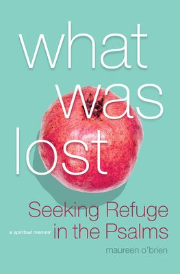 What Was Lost: Seeking Refuge in the Psalms by O'Brien, Maureen