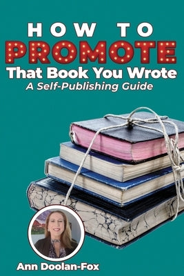 How To Promote That Book You Wrote: A Self-Publishing Guide by Doolan-Fox, Ann