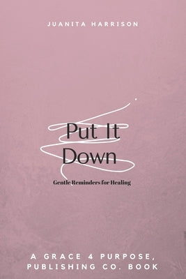 Put It Down: Gentle Reminders for Healing by Harrison, Juanita