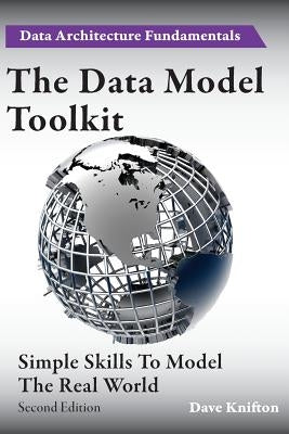 The Data Model Toolkit: Simple Skills To Model The Real World by Knifton, Dave