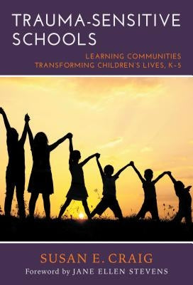 Trauma-Sensitive Schools: Learning Communities Transforming Children's Lives, K-5 by Craig, Susan E.