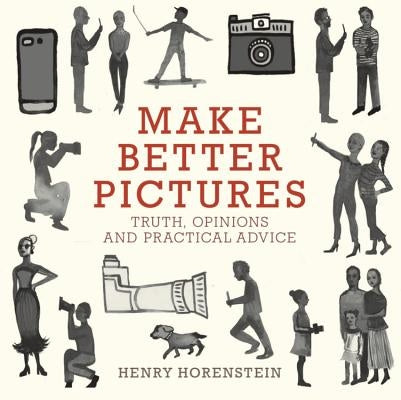 Make Better Pictures: Truth, Opinions, and Practical Advice by Horenstein, Henry