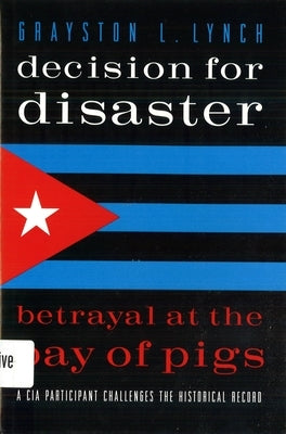 Decision for Disaster: Betrayal at the Bay of Pigs by Lynch, Grayston