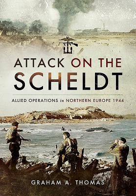 Attack on the Scheldt: The Struggle for Antwerp 1944 by Thomas, Graham A.